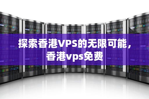 探索香港VPS的无限可能，香港vps免费