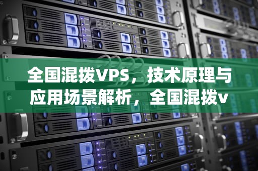 全国混拨VPS，技术原理与应用场景解析，全国混拨vps91vps 全国ip多
