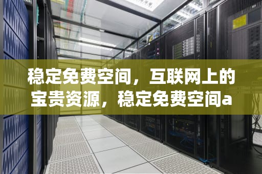 稳定免费空间，互联网上的宝贵资源，稳定免费空间app