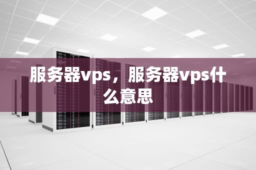 服务器vps，服务器vps什么意思