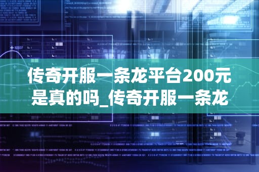 传奇开服一条龙平台200元是真的吗_传奇开服一条龙可以相信吗_传奇开服一条龙平台200元是真的吗？
