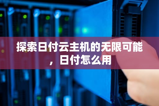 探索日付云主机的无限可能，日付怎么用