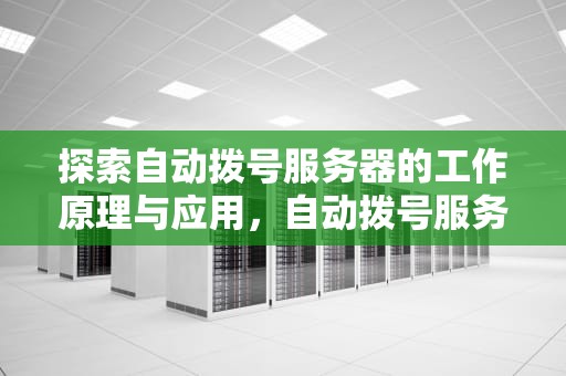探索自动拨号服务器的工作原理与应用，自动拨号服务器连接失败