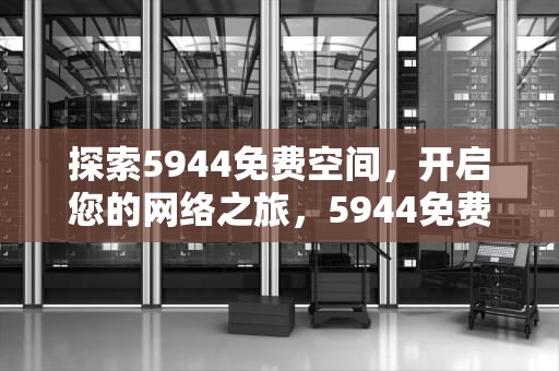探索5944免费空间，开启您的网络之旅，5944免费空间官网