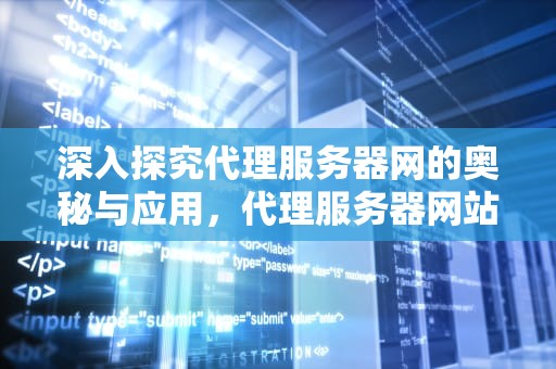 深入探究代理服务器网的奥秘与应用，代理服务器网站