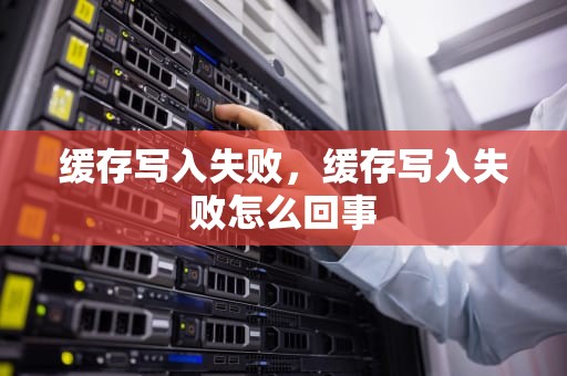 缓存写入失败，缓存写入失败怎么回事