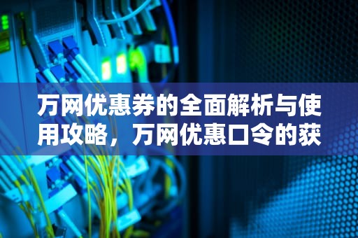 万网优惠券的全面解析与使用攻略，万网优惠口令的获取