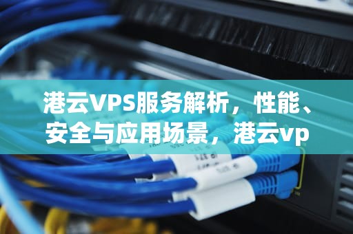 港云VPS服务解析，性能、安全与应用场景，港云vps屏保怎么删除