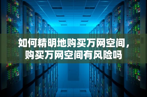 如何精明地购买万网空间，购买万网空间有风险吗