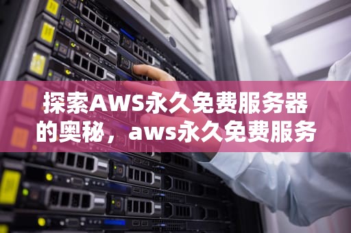 探索AWS永久免费服务器的奥秘，aws永久免费服务器有哪些