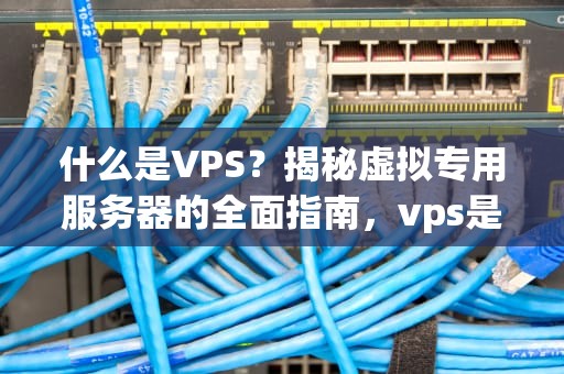 什么是VPS？揭秘虚拟专用服务器的全面指南，vps是什么意思啊