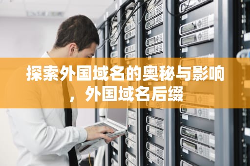 探索外国域名的奥秘与影响，外国域名后缀