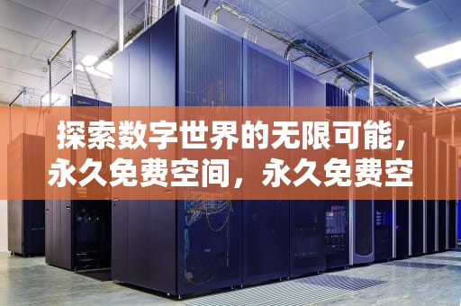 探索数字世界的无限可能，永久免费空间，永久免费空间申请
