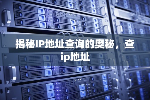 揭秘IP地址查询的奥秘，查ip地址