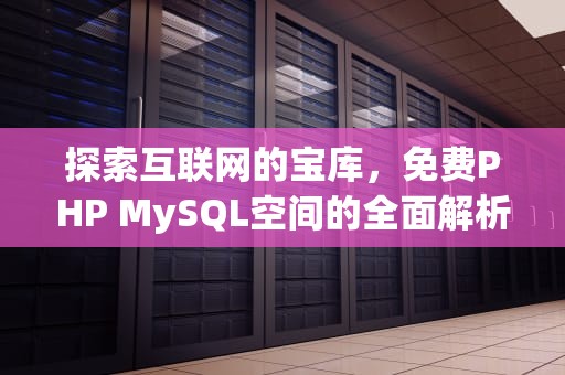 探索互联网的宝库，免费PHP MySQL空间的全面解析，免费的mysql空间