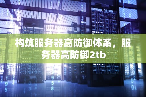 构筑服务器高防御体系，服务器高防御2tb