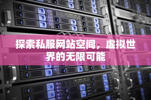 探索私服网站空间，虚拟世界的无限可能