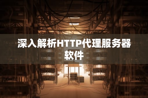深入解析HTTP代理服务器软件