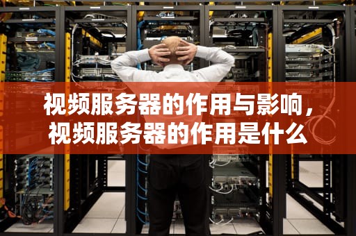 视频服务器的作用与影响，视频服务器的作用是什么