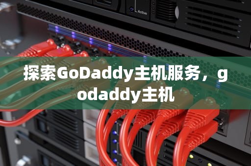 探索GoDaddy主机服务，godaddy主机