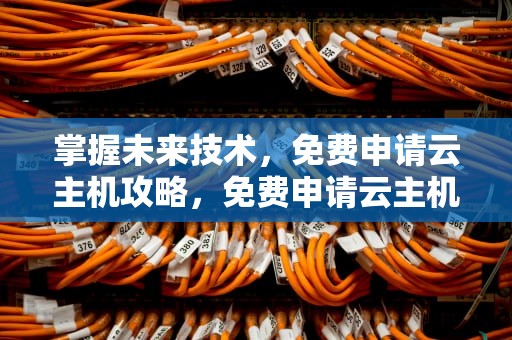 掌握未来技术，免费申请云主机攻略，免费申请云主机怎么申请