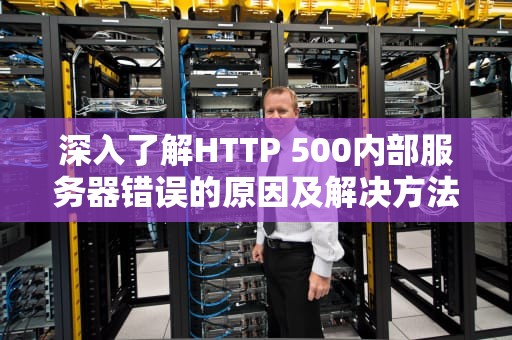 深入了解HTTP 500内部服务器错误的原因及解决方法