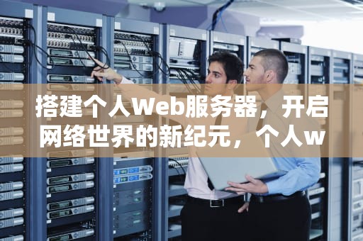 搭建个人Web服务器，开启网络世界的新纪元，个人web服务器搭建教程