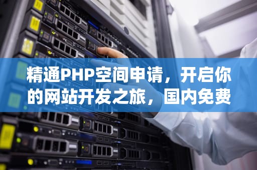 精通PHP空间申请，开启你的网站开发之旅，国内免费php空间申请