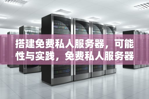 搭建免费私人服务器，可能性与实践，免费私人服务器有哪些