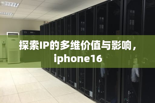 探索IP的多维价值与影响，iphone16