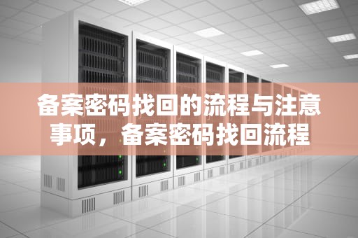 备案密码找回的流程与注意事项，备案密码找回流程