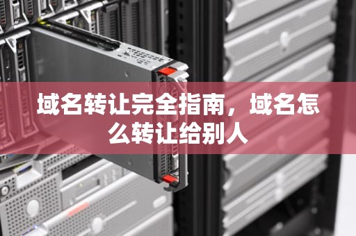 域名转让完全指南，域名怎么转让给别人