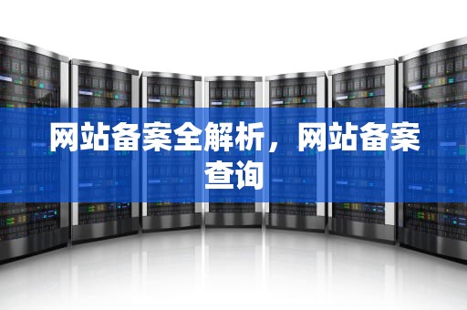 网站备案全解析，网站备案查询