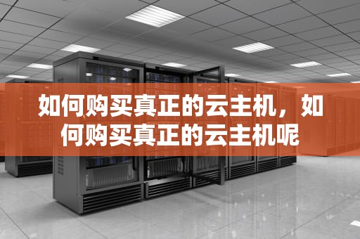如何购买真正的云主机，如何购买真正的云主机呢