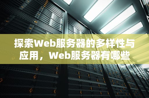 探索Web服务器的多样性与应用，Web服务器有哪些