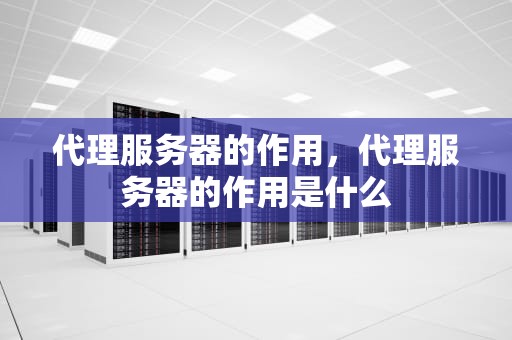 代理服务器的作用，代理服务器的作用是什么