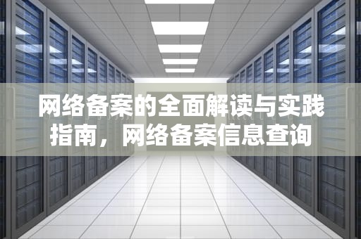 网络备案的全面解读与实践指南，网络备案信息查询