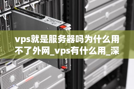vps就是服务器吗为什么用不了外网_vps有什么用_深入理解VPS及其无法访问外网的原因