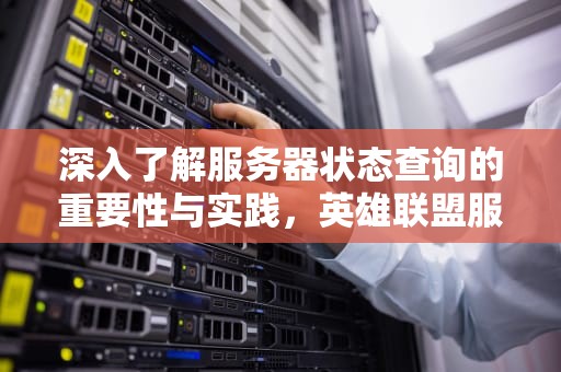 深入了解服务器状态查询的重要性与实践，英雄联盟服务器状态查询
