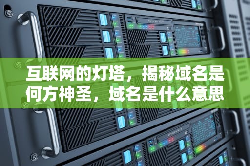互联网的灯塔，揭秘域名是何方神圣，域名是什么意思