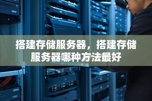 搭建存储服务器，搭建存储服务器哪种方法最好