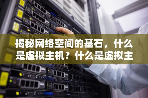 揭秘网络空间的基石，什么是虚拟主机？什么是虚拟主机?