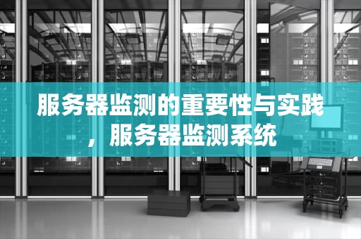 服务器监测的重要性与实践，服务器监测系统