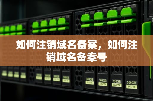 如何注销域名备案，如何注销域名备案号