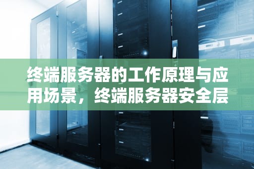 终端服务器的工作原理与应用场景，终端服务器安全层在协议流中检测到错误