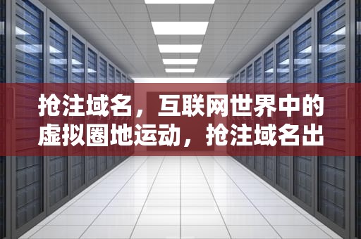 抢注域名，互联网世界中的虚拟圈地运动，抢注域名出售违法吗