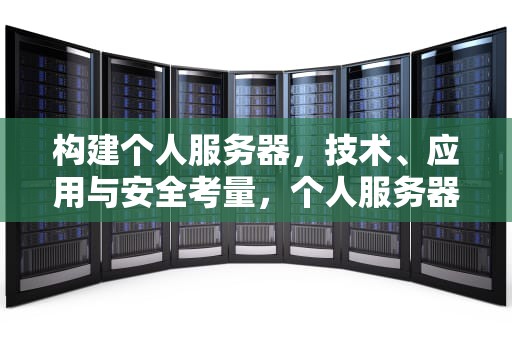 构建个人服务器，技术、应用与安全考量，个人服务器搭建
