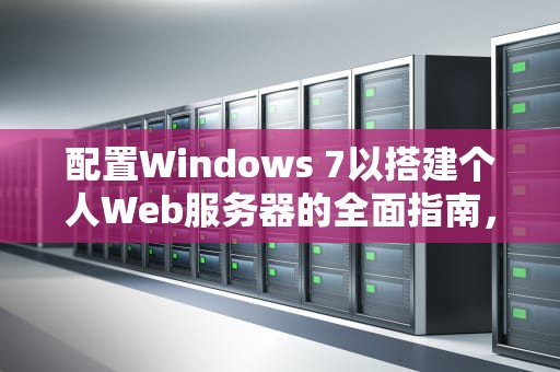 配置Windows 7以搭建个人Web服务器的全面指南，Win7配置web服务器