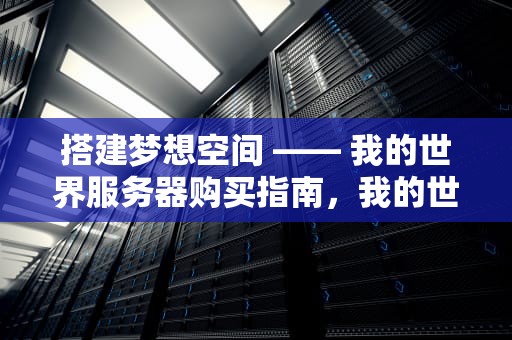 搭建梦想空间 —— 我的世界服务器购买指南，我的世界服务器购买平台