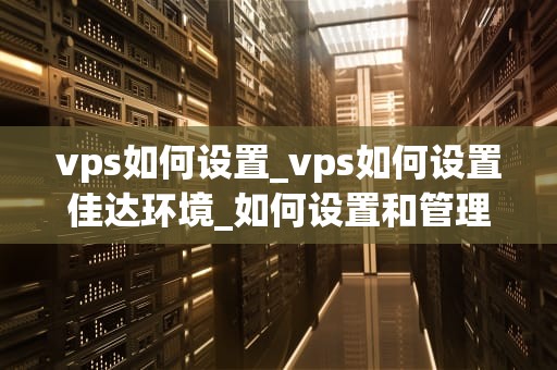 vps如何设置_vps如何设置佳达环境_如何设置和管理您的VPS